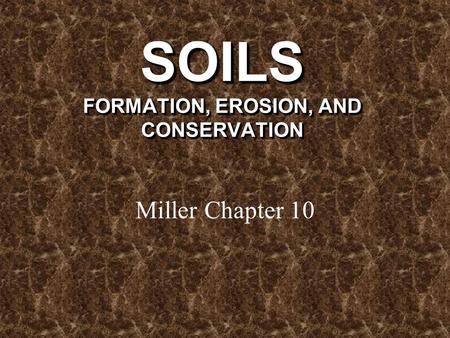 SOILS FORMATION, EROSION, AND CONSERVATION Miller Chapter 10.