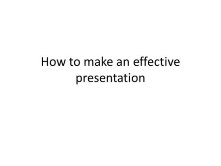 How to make an effective presentation. We may not a great presenters but we are good listeners. So it will be easy to learn how to make others to listen.