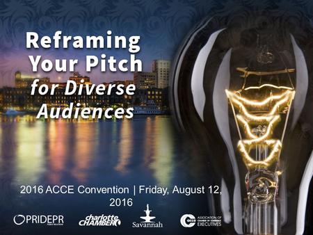 2016 ACCE Convention | Friday, August 12, 2016. WORKSHOP OVERVIEW Recruitment strategies and engagement methods to attract new and non-traditional chamber.