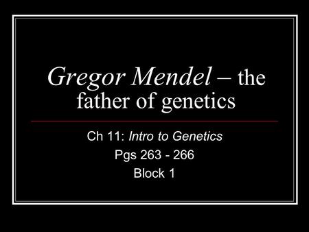 Gregor Mendel – the father of genetics Ch 11: Intro to Genetics Pgs 263 - 266 Block 1.