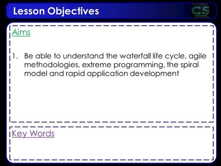 Lesson Objectives Aims 1.Be able to understand the waterfall life cycle, agile methodologies, extreme programming, the spiral model and rapid application.