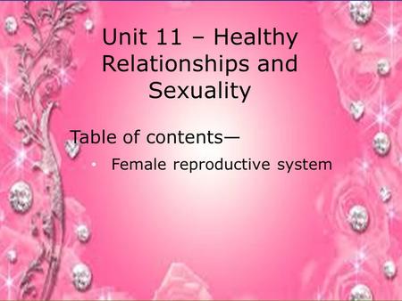 Unit 11 – Healthy Relationships and Sexuality Table of contents— Female reproductive system.