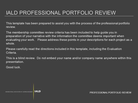 IALD PROFESSIONAL PORTFOLIO REVIEW This template has been prepared to assist you with the process of the professional portfolio review. The membership.