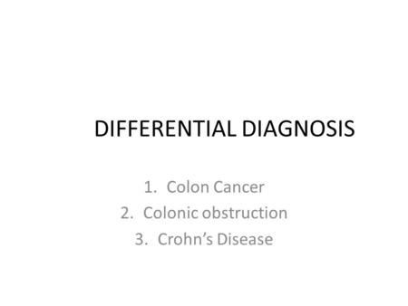 DIFFERENTIAL DIAGNOSIS 1.Colon Cancer 2.Colonic obstruction 3.Crohn’s Disease.