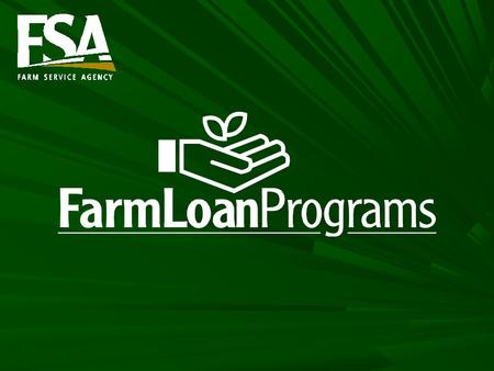 Farm Loan Programs Direct Loans –FSA makes and services direct loans and provides supervised credit –Funds come from the U.S. Treasury Guaranteed Loans.