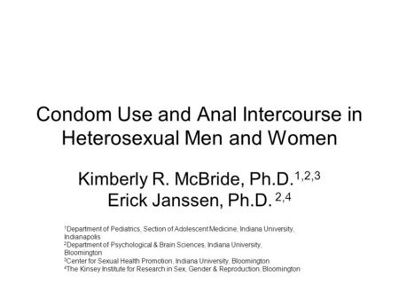 Condom Use and Anal Intercourse in Heterosexual Men and Women Kimberly R. McBride, Ph.D. 1,2,3 Erick Janssen, Ph.D. 2,4 1 Department of Pediatrics, Section.