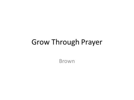 Grow Through Prayer Brown. Growing Through Prayer Theme: Growing Spiritually Central truth: Prayer is a direct connection between the Christian and God.