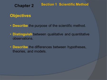 Objectives Describe the purpose of the scientific method. Distinguish between qualitative and quantitative observations. Describe the differences between.