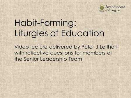 Habit-Forming: Liturgies of Education Video lecture delivered by Peter J Leithart with reflective questions for members of the Senior Leadership Team.
