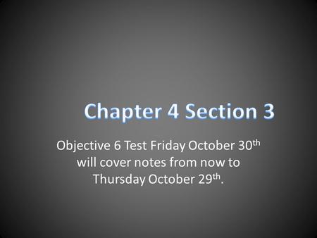 Objective 6 Test Friday October 30 th will cover notes from now to Thursday October 29 th.
