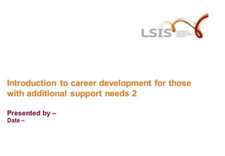Introduction to career development for those with additional support needs 2 Presented by – Date –