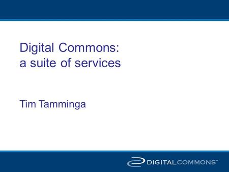 Digital Commons: a suite of services Tim Tamminga.