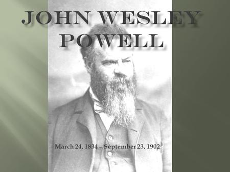 March 24, 1834 – September 23, 1902.  He was born in Mount Morris, New York in 1834.  He was born to Joseph Powell, a poor preacher, and Mary Powell.