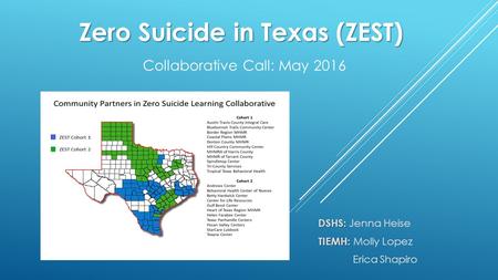 Zero Suicide in Texas (ZEST) Zero Suicide in Texas (ZEST) Collaborative Call: May 2016 DSHS: DSHS: Jenna Heise TIEMH: TIEMH: Molly Lopez Erica Shapiro.