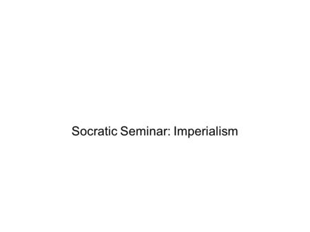 Socratic Seminar: Imperialism. Purpose of Socratic Seminar ● Get ALL students thinking and talking! ● Get all students listening to different perspectives.