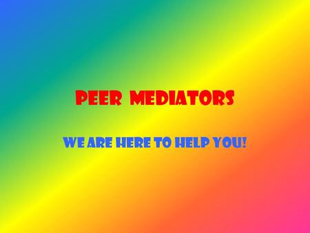PEER MEDIATORS WE ARE HERE TO HELP YOU!. All our Peer mediators are trained to help you when you have a fall out with your friends. Everything in the.