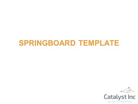 SPRINGBOARD TEMPLATE. The Goal is… o To communicate the company’s story as clearly as possible o To create excitement for the opportunity to attract further.