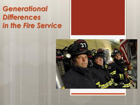 Generational Differences in the Fire Service. Objectives  Describe the characteristics of the generations in the fire service  Discuss the “Generational.