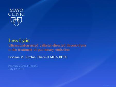 ©2015 MFMER | slide-1 Less Lytic Ultrasound-assisted catheter-directed thrombolysis in the treatment of pulmonary embolism Brianne M. Ritchie, PharmD MBA.