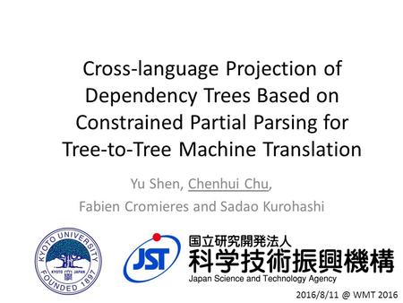 Cross-language Projection of Dependency Trees Based on Constrained Partial Parsing for Tree-to-Tree Machine Translation Yu Shen, Chenhui Chu, Fabien Cromieres.