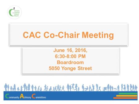 CAC Co-Chair Meeting June 16, 2016, 6:30-8:00 PM Boardroom 5050 Yonge Street June 16, 2016, 6:30-8:00 PM Boardroom 5050 Yonge Street.