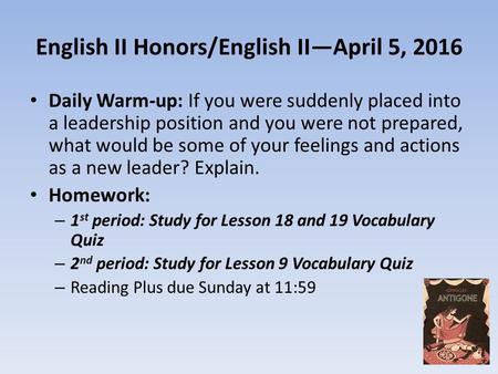 English II Honors/English II—April 5, 2016 Daily Warm-up: If you were suddenly placed into a leadership position and you were not prepared, what would.
