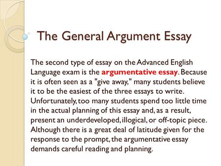 The General Argument Essay The second type of essay on the Advanced English Language exam is the argumentative essay. Because it is often seen as a give.