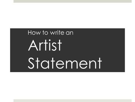 How to write an Artist Statement. What is an “Artist Statement”?  Your way of communicating with the outside world about your work.  Written component.