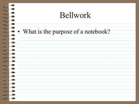 Bellwork What is the purpose of a notebook? Bellwork Notebook Put your name and your period on the Outside and Inside front cover Format –Date in upper.