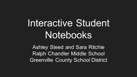 Interactive Student Notebooks Ashley Steed and Sara Ritchie Ralph Chandler Middle School Greenville County School District.