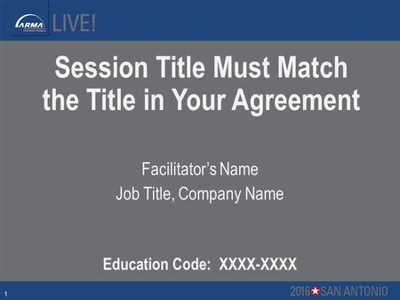Session Title Must Match the Title in Your Agreement Facilitator’s Name Job Title, Company Name Education Code: XXXX-XXXX 1.
