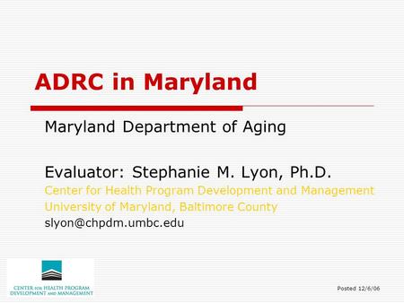 ADRC in Maryland Maryland Department of Aging Evaluator: Stephanie M. Lyon, Ph.D. Center for Health Program Development and Management University of Maryland,