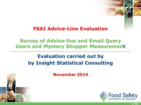 © FSAI FSAI Advice-Line Evaluation Survey of Advice-line and  Query Users and Mystery Shopper Measurement Evaluation carried out by by Insight Statistical.