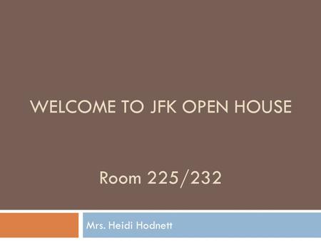 WELCOME TO JFK OPEN HOUSE Room 225/232 Mrs. Heidi Hodnett.