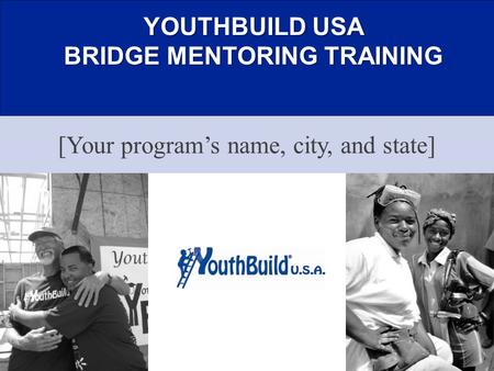 YOUTHBUILD USA BRIDGE MENTORING TRAINING [Your program’s name, city, and state]