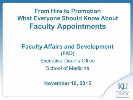 From Hire to Promotion What Everyone Should Know About Faculty Appointments Faculty Affairs and Development (FAD) Executive Dean’s Office School of Medicine.