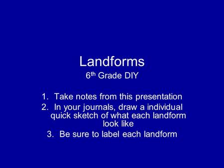 Landforms 6 th Grade DIY 1.Take notes from this presentation 2.In your journals, draw a individual quick sketch of what each landform look like 3.Be sure.