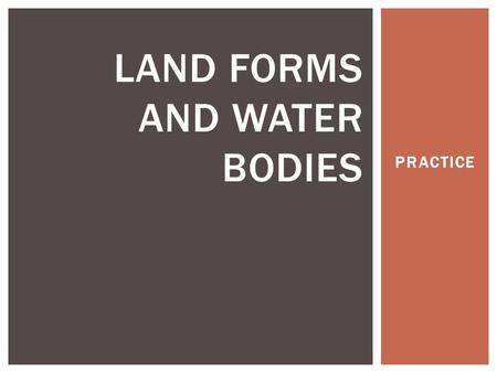 PRACTICE LAND FORMS AND WATER BODIES. SOURCE The point in which the river starts, usually at a high elevation.