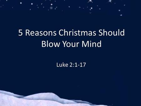 Luke 2:1-17 5 Reasons Christmas Should Blow Your Mind.