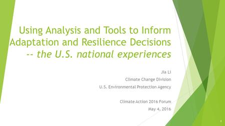 Using Analysis and Tools to Inform Adaptation and Resilience Decisions -- the U.S. national experiences Jia Li Climate Change Division U.S. Environmental.