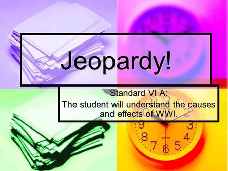 Jeopardy! Standard VI A: The student will understand the causes and effects of WWI.