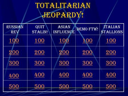 Totalitarian Jeopardy! 100 Russian Rev Quit Stalin! Asian Influence Demo FTW! Italian Stallions 200 300 400 500 100 200 300 400 500 100 200 300 400 500.