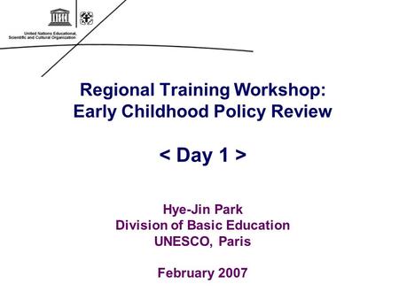 Regional Training Workshop: Early Childhood Policy Review Hye-Jin Park Division of Basic Education UNESCO, Paris February 2007.