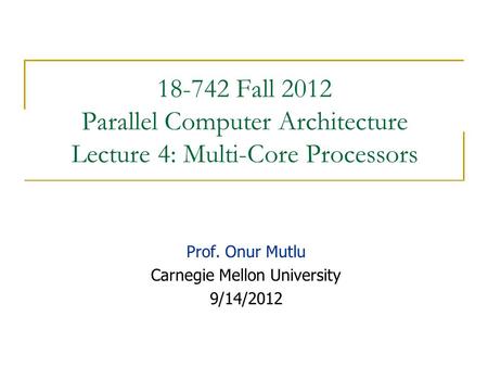 18-742 Fall 2012 Parallel Computer Architecture Lecture 4: Multi-Core Processors Prof. Onur Mutlu Carnegie Mellon University 9/14/2012.