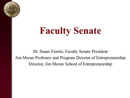Faculty Senate Dr. Susan Fiorito, Faculty Senate President Jim Moran Professor and Program Director of Entrepreneurship Director, Jim Moran School of Entrepreneurship.