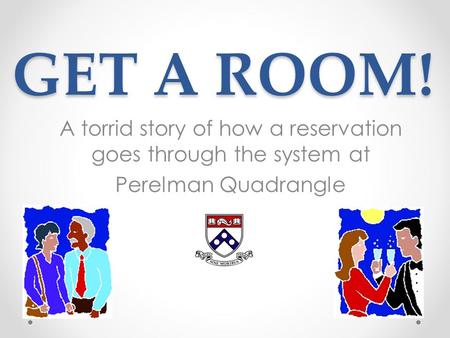 GET A ROOM! A torrid story of how a reservation goes through the system at Perelman Quadrangle.