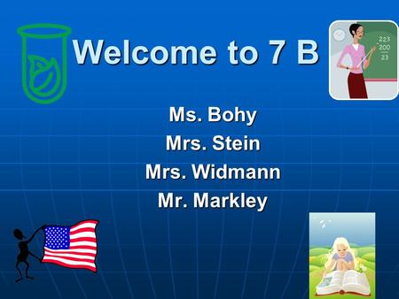 Welcome to 7 B Ms. Bohy Mrs. Stein Mrs. Widmann Mr. Markley.
