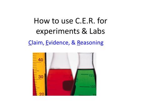 How to use C.E.R. for experiments & Labs Claim, Evidence, & Reasoning.