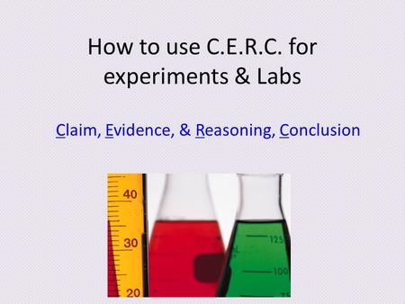 How to use C.E.R.C. for experiments & Labs Claim, Evidence, & Reasoning, Conclusion.