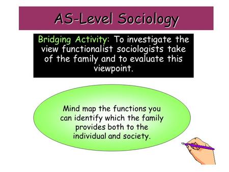 AS-Level Sociology Bridging Activity: To investigate the view functionalist sociologists take of the family and to evaluate this viewpoint. Mind map the.